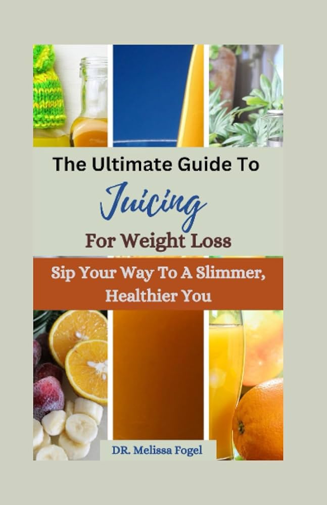 The Ultimate Guide to Juicing for Weight Loss